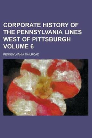 Cover of Corporate History of the Pennsylvania Lines West of Pittsburgh Volume 6