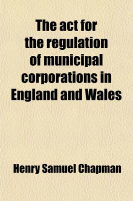 Book cover for The ACT for the Regulation of Municipal Corporations in England and Wales, with Notes by H.S. Chapman