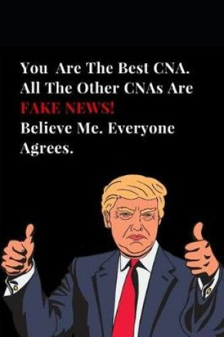 Cover of You Are the Best Cna. All Other Cnas Are Fake News! Believe Me. Everyone Agrees.