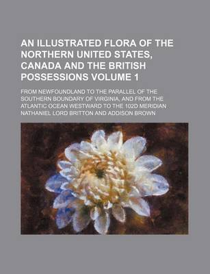 Book cover for An Illustrated Flora of the Northern United States, Canada and the British Possessions Volume 1; From Newfoundland to the Parallel of the Southern Boundary of Virginia, and from the Atlantic Ocean Westward to the 102d Meridian