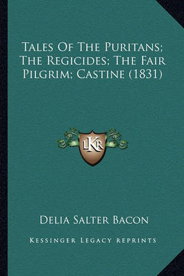 Book cover for Tales of the Puritans; The Regicides; The Fair Pilgrim; Casttales of the Puritans; The Regicides; The Fair Pilgrim; Castine (1831) Ine (1831)