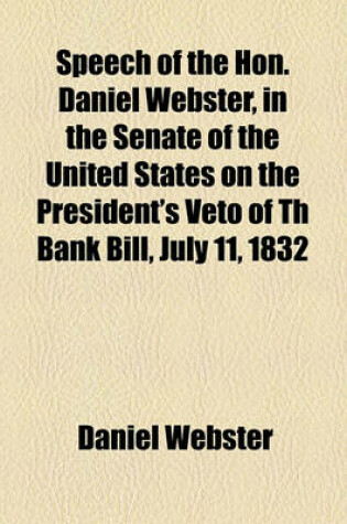 Cover of Speech of the Hon. Daniel Webster, in the Senate of the United States on the President's Veto of Th Bank Bill, July 11, 1832