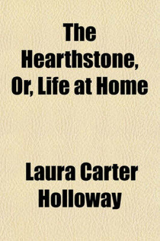 Cover of The Hearthstone, Or, Life at Home; A Household Manual Containing Hints and Helps for Home Making, Home Furnishing, Decoration, Amusements Together with a Complete Cookery Book