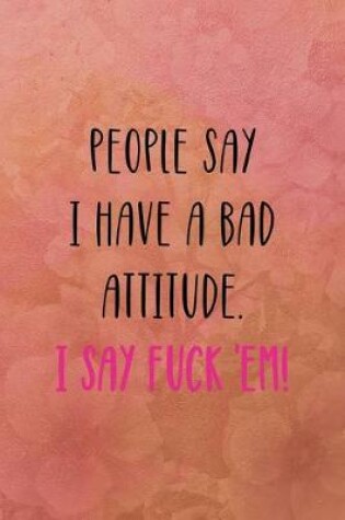 Cover of People say I have a bad attitude. I say fuck 'em!