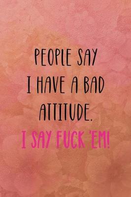 Book cover for People say I have a bad attitude. I say fuck 'em!