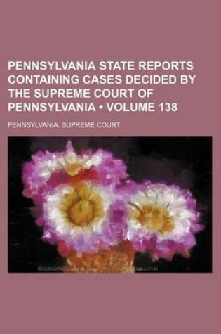 Cover of Pennsylvania State Reports Containing Cases Decided by the Supreme Court of Pennsylvania (Volume 138)