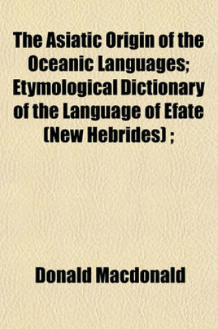 Cover of The Asiatic Origin of the Oceanic Languages; Etymological Dictionary of the Language of Efate (New Hebrides);