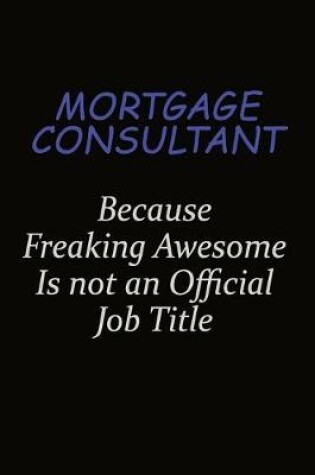 Cover of Mortgage Consultant Because Freaking Awesome Is Not An Official Job Title