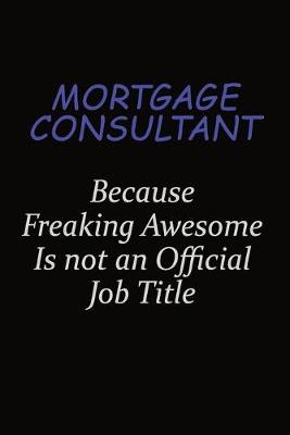 Book cover for Mortgage Consultant Because Freaking Awesome Is Not An Official Job Title