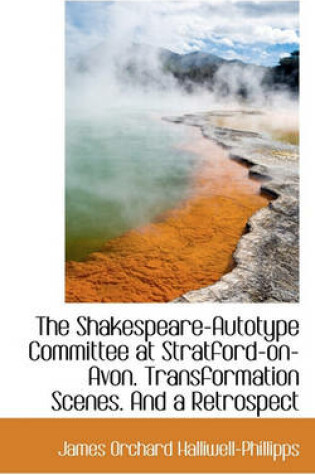 Cover of The Shakespeare-Autotype Committee at Stratford-On-Avon. Transformation Scenes. and a Retrospect