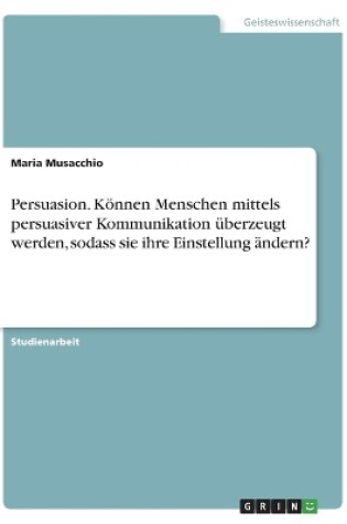 Cover of Persuasion. Können Menschen mittels persuasiver Kommunikation überzeugt werden, sodass sie ihre Einstellung ändern?