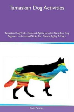 Cover of Tamaskan Dog Activities Tamaskan Dog Tricks, Games & Agility Includes