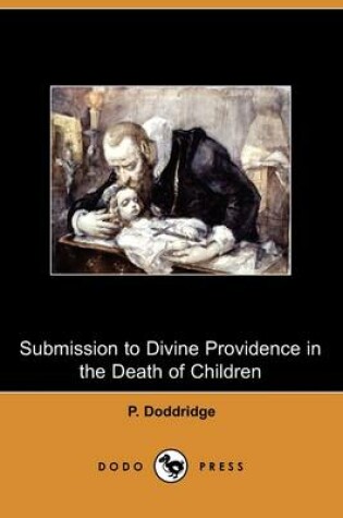 Cover of Submission to Divine Providence in the Death of Children, Recommended and Inforced, in a Sermon Preached at Northampton (Dodo Press)