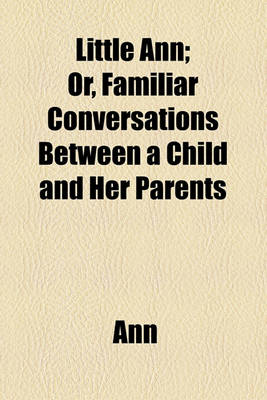 Book cover for Little Ann; Or, Familiar Conversations Between a Child and Her Parents