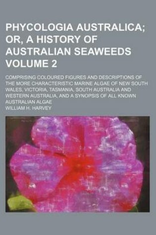 Cover of Phycologia Australica Volume 2; Or, a History of Australian Seaweeds. Comprising Coloured Figures and Descriptions of the More Characteristic Marine Algae of New South Wales, Victoria, Tasmania, South Australia and Western Australia, and a Synopsis of Al