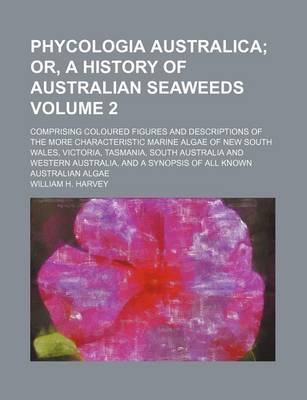 Book cover for Phycologia Australica Volume 2; Or, a History of Australian Seaweeds. Comprising Coloured Figures and Descriptions of the More Characteristic Marine Algae of New South Wales, Victoria, Tasmania, South Australia and Western Australia, and a Synopsis of Al