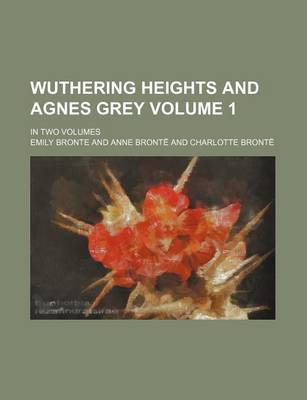 Book cover for Wuthering Heights and Agnes Grey Volume 1; In Two Volumes