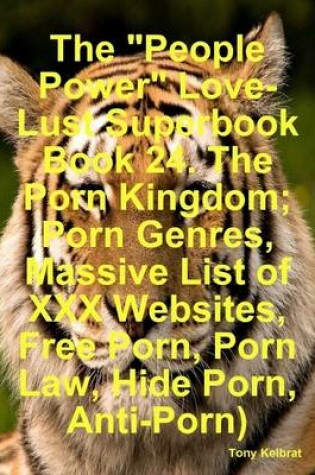 Cover of The "People Power" Love-Lust Superbook Book 24. The Porn Kingdom; People Love Porn, Porn Genres, Massive List of XXX Websites, Free Porn, Porn Law, Hide Porn, People Against Porn)