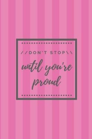 Cover of Don't stop until you're proud Notebook