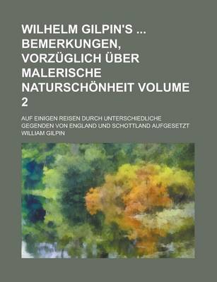 Book cover for Wilhelm Gilpin's Bemerkungen, Vorzuglich Uber Malerische Naturschonheit; Auf Einigen Reisen Durch Unterschiedliche Gegenden Von England Und Schottland Aufgesetzt Volume 2