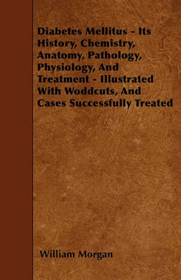 Book cover for Diabetes Mellitus - Its History, Chemistry, Anatomy, Pathology, Physiology, And Treatment - Illustrated With Woddcuts, And Cases Successfully Treated