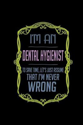 Book cover for I'm a Dental Hygienist. To save time, let's just assume that I'm never wrong