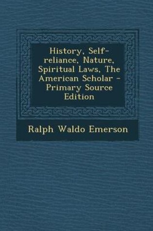 Cover of History, Self-Reliance, Nature, Spiritual Laws, the American Scholar - Primary Source Edition