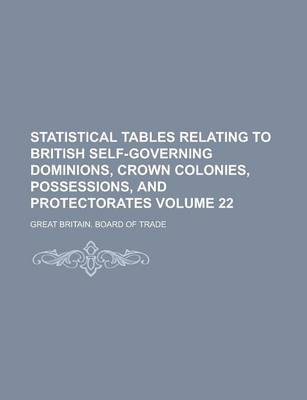 Book cover for Statistical Tables Relating to British Self-Governing Dominions, Crown Colonies, Possessions, and Protectorates Volume 22