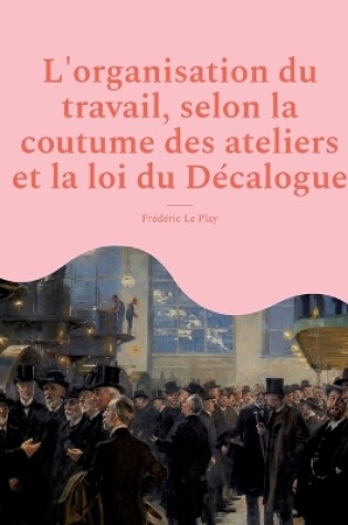 Cover of L'organisation du travail, selon la coutume des ateliers et la loi du Décalogue