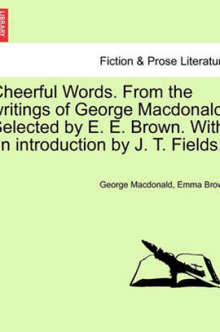 Cover of Cheerful Words. from the Writings of George MacDonald. Selected by E. E. Brown. with an Introduction by J. T. Fields.