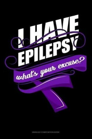 Cover of I Have Epilepsy, What's Your Excuse?