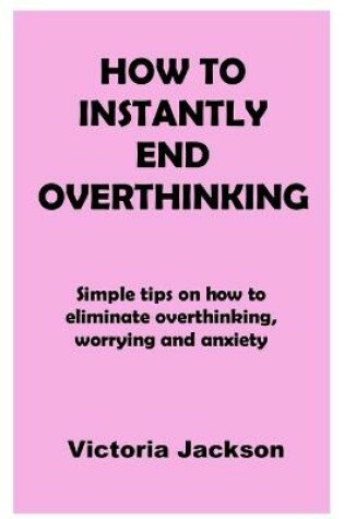 Cover of How to Instantly End Overthinking