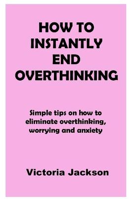 Book cover for How to Instantly End Overthinking