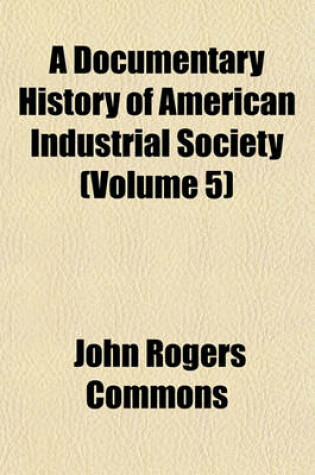 Cover of A Documentary History of American Industrial Society (Volume 5)