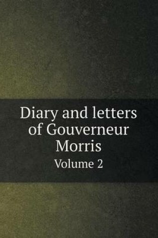 Cover of Diary and Letters of Gouverneur Morris Volume 2