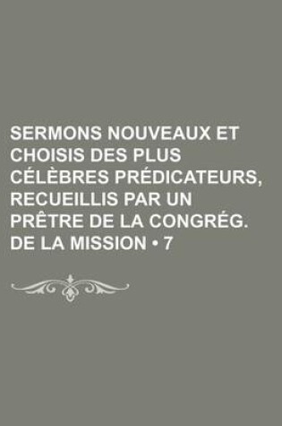 Cover of Sermons Nouveaux Et Choisis Des Plus Celebres Predicateurs, Recueillis Par Un Pretre de La Congreg. de La Mission (7)