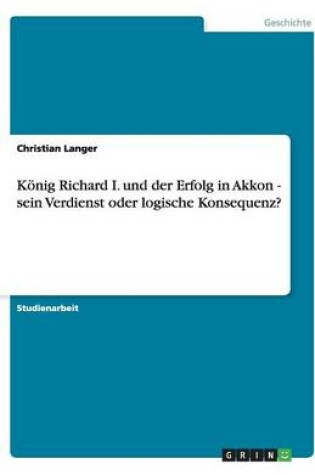 Cover of Koenig Richard I. und der Erfolg in Akkon - sein Verdienst oder logische Konsequenz?