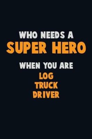 Cover of Who Need A SUPER HERO, When You Are Log truck driver