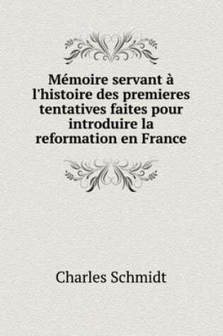 Cover of Mémoire servant à l'histoire des premieres tentatives faites pour introduire la reformation en France