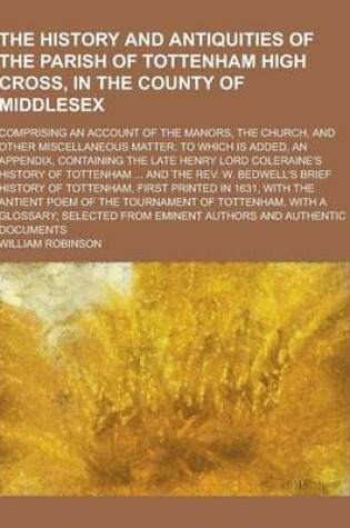 Cover of The History and Antiquities of the Parish of Tottenham High Cross, in the County of Middlesex; Comprising an Account of the Manors, the Church, and OT
