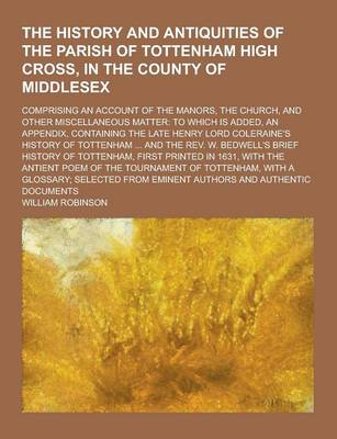 Book cover for The History and Antiquities of the Parish of Tottenham High Cross, in the County of Middlesex; Comprising an Account of the Manors, the Church, and OT