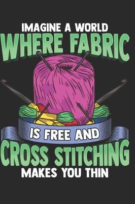 Book cover for Imagine a World Where Fabric is Free and Cross Stitching Makes You Thin