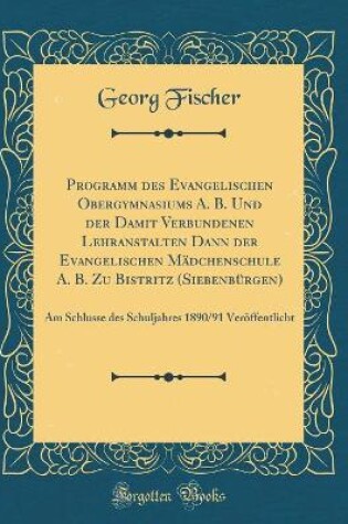 Cover of Programm Des Evangelischen Obergymnasiums A. B. Und Der Damit Verbundenen Lehranstalten Dann Der Evangelischen Madchenschule A. B. Zu Bistritz (Siebenburgen)