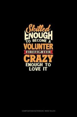 Cover of Skilled Enough To Become A Volunteer Firefighter Crazy Enough To Love It