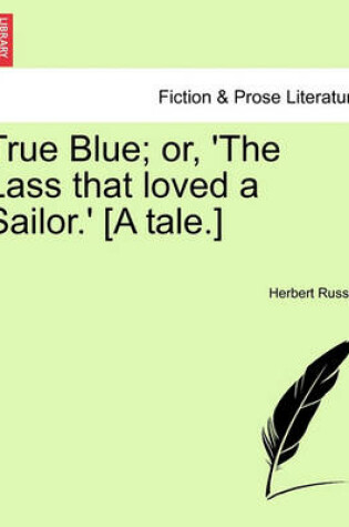 Cover of True Blue; Or, 'The Lass That Loved a Sailor.' [A Tale.]