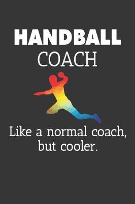 Book cover for Handball Coach Like A Normal Coach But Cooler Notebook