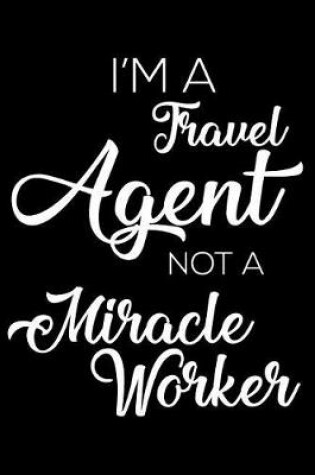 Cover of I'm A Travel Agent Not A Miracle Worker
