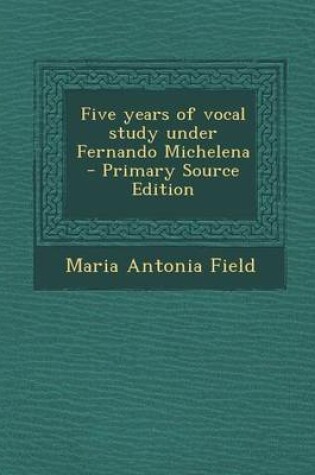 Cover of Five Years of Vocal Study Under Fernando Michelena - Primary Source Edition
