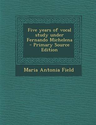 Book cover for Five Years of Vocal Study Under Fernando Michelena - Primary Source Edition