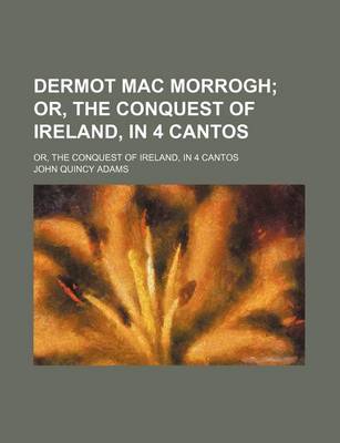 Book cover for Dermot Mac Morrogh; Or, the Conquest of Ireland, in 4 Cantos. Or, the Conquest of Ireland, in 4 Cantos